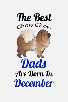 The Best Chow Chow Dads Are Born In December: Unique Notebook Journal For Chow Chow Owners and Lovers, Funny Birthday NoteBook Gift for Women, Men, ... Pages for College, School, Home  & Work .