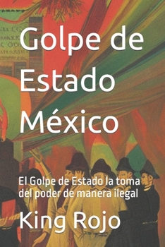 Paperback Golpe de Estado México: El Golpe de Estado la toma del poder de manera ilegal [Spanish] Book
