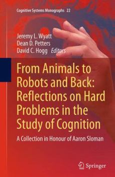 From Animals to Robots and Back: Reflections on Hard Problems in the Study of Cognition : A Collection in Honour of Aaron Sloman