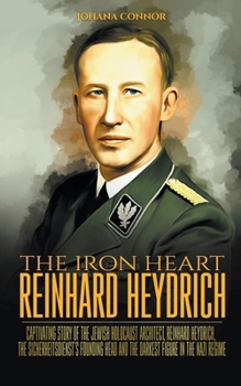 The Iron Heart Reinhard Heydrich: Captivating Story of The Jewish Holocaust Architect, Reinhard Heydrich, The Sicherheitsdienst's Founding Head and Th