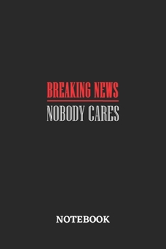 Breaking News Nobody Cares Notebook: 6x9 inches - 110 blank numbered pages • Greatest sarcasm humor mood Journal • Gift, Present Idea