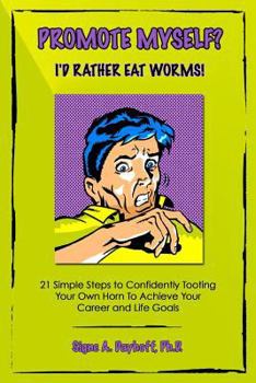 Paperback Promote Myself? I'd Rather Eat Worms! 21 Simple Steps to Confidently Tooting Your Own Horn to Achieve Your Career and Life Goals Book