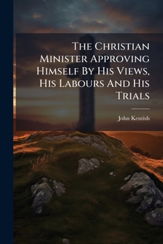 The Christian Minister Approving Himself By His Views, His Labours And His Trials: A Sermon, Preached At The New Meeting-house, In Birmingham, March ... The Centenary Of The Birth Of Dr. Priestley