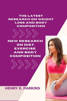 THE LATEST RESEARCH ON WEIGHT LOSS AND BODY COMPOSITION: NEW RESEARCH ON DIET, EXERCISE, AND BODY COMPOSITION