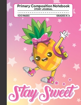 Stay Sweet Primary Composition Notebook Story Journal: Cute Kawaii Pineapple Notebook with Picture Space and Handwriting Practice Paper for Girls in ... with Dotted Midline for Elementary School