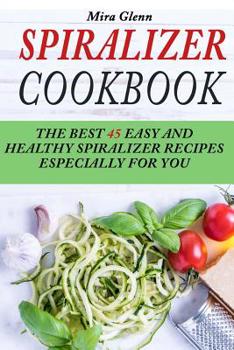Paperback Spiralizer Cookbook: The Best 45 Easy and Healthy Spiralizer Recipes Especially for You Book