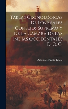 Tablas Cronológicas De Los Reales Consejos Supremo Y De La Cámara De Las Indias Occidentales D. O. C.