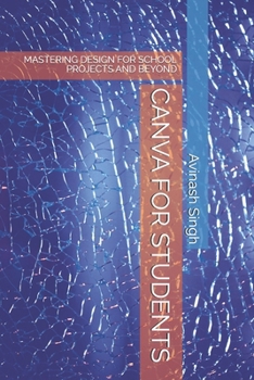 CANVA FOR STUDENTS: MASTERING DESIGN FOR SCHOOL PROJECTS AND BEYOND