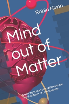 Paperback Mind out of Matter: Exploring human perception and the 'hard problem' of consciousness Book