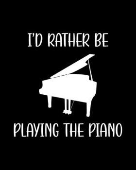 I'd Rather Be Playing the Piano: Piano Gift for People Who Love to Play the Piano- Funny Saying on Black and White Cover for Musicians - Blank Lined Journal or Notebook
