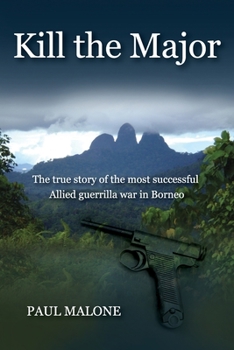 Paperback Kill the Major: The true story of the most successful Allied guerrilla war in Borneo Book