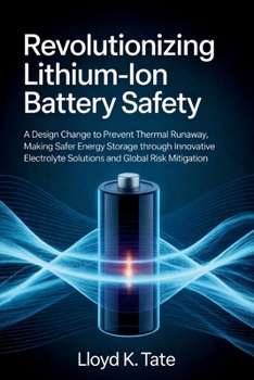 Paperback Revolutionizing Lithium-Ion Battery Safety: A Design Change to Prevent Thermal Runaway, Making Safer Energy Storage Through Innovative Electrolyte Sol Book