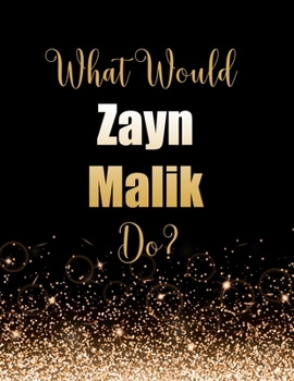 What Would Zayn Malik Do?: Large Notebook/Diary/Journal for Writing 100 Pages, Zayn Malik Gift for Fans