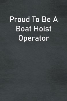 Proud To Be A Boat Hoist Operator: Lined Notebook For Men, Women And Co Workers