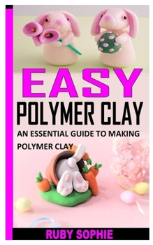 Paperback Easy Polymer Clay: An Essential Guide to Making Polymer Clay Book