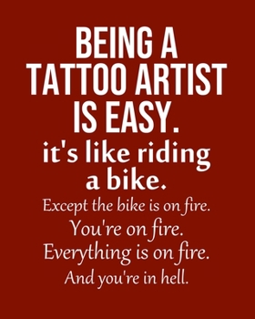 Paperback Being a Tattoo artist is Easy. It's like riding a bike. Except the bike is on fire. You're on fire. Everything is on fire. And you're in hell.: Calend Book