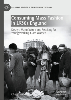 Hardcover Consuming Mass Fashion in 1930s England: Design, Manufacture and Retailing for Young Working-Class Women Book