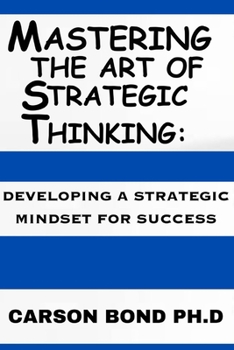 Paperback Mastering The Art Of Strategic Thinking: : Developing A Strategic Mindset For Success Book