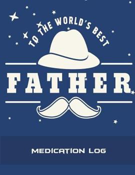 To The World's Best Father: Medication Log: Dad Quotes, Daily Medicine Record Tracker 120 Pages Large Print 8.5" x 11" Health Medicine Reminder Log, Treatment History