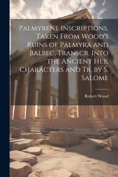 Paperback Palmyrene Inscriptions, Taken From Wood's Ruins of Palmyra and Balbec, Transcr. Into the Ancient Heb. Characters and Tr. by S. Salome Book