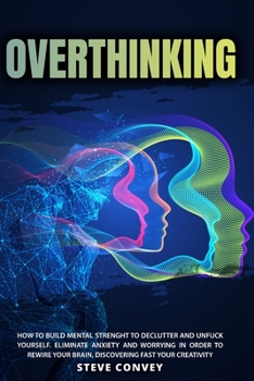 Paperback Overthinking: HOW TO BUILD MENTAL STRENGTH TO DECLUTTER AND UNFUCK YOURSELF. Eliminate Anxiety and Worrying In order to Rewire Your Book