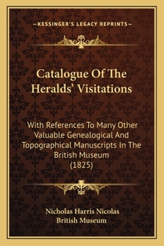 Paperback Catalogue Of The Heralds' Visitations: With References To Many Other Valuable Genealogical And Topographical Manuscripts In The British Museum (1825) Book