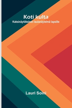 Koti kulta: Kaksinäytöksinen laulanäytelmä lapsille (Finnish Edition)