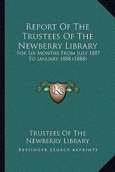 Report Of The Trustees Of The Newberry Library: For Six Months From July 1887 To January 1888