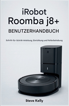 Paperback iRobot Roomba j8+ Benutzerhandbuch: Schritt-für-Schritt-Anleitung, Einrichtung und Fehlerbehebung [German] Book