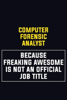 Computer Forensic Analyst Because Freaking Awesome Is Not An Official Job Title: Motivational Career Pride Quote 6x9 Blank Lined Job Inspirational Notebook Journal