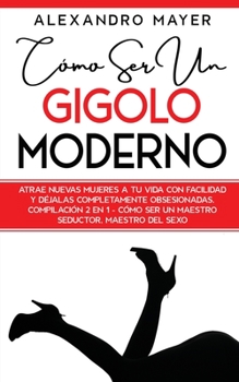 Paperback C?mo ser un Gigolo Moderno: Atrae nuevas mujeres a tu vida con facilidad y d?jalas completamente obsesionadas. Compilaci?n 2 en 1 - C?mo ser un Ma [Spanish] Book