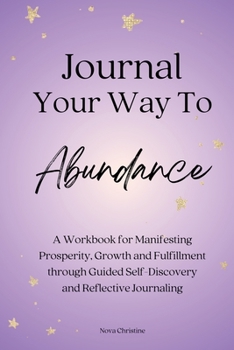 Paperback Journal Your Way To Abundance: A Workbook for Manifesting Prosperity, Growth and Fulfillment through Guided Self-Discovery and Reflective Journaling Book