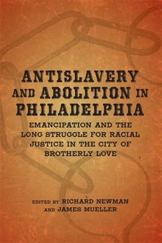 Antislavery and Abolition in Philadelphia: Emancipation and the Long Struggle for Racial Justice in the City of Brotherly Love - Book  of the Antislavery, Abolition, and the Atlantic World