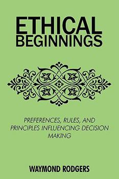 Paperback Ethical Beginnings: Preferences, Rules, and Principles Influencing Decision Making Book