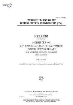 Oversight hearing on the General Services Administration (GSA) : hearing before the Committee on Environment and Public Works, United States Senate, ... Congress, second session, April 18, 2012.