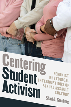 Centering Student Activism : Feminist Rhetorical Interruptions of Sexual Assault Culture
