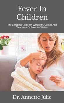 Fever In Children: The Complete Guide On Symptoms, Causes And Treatment Of Fever In Children