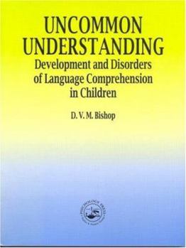 Uncommon Understanding: Devlopment and Disorders of Language Comprehension in Children - Book  of the Psychology Press & Routledge Classic Editions