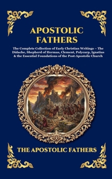 Apostolic Fathers: The Complete Collection of Early Christian Writings - The Didache, Shepherd of Hermas, Clement, Polycarp, Ignatius & the Essential ... Reading) (Library of Alexandria - Esoteric)