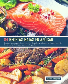 84 Recetas Bajas en Az�car: Desde pizza vegetariana, comidas de paleo y sabrosos platos de cocci�n lenta hasta deliciosas carnes a la parilla