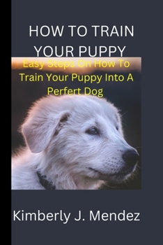 Paperback How To Train Your Puppy: Steps On How To Train Your Puppy Into A Perfect Dog Book