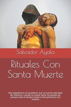 Paperback Rituales Con Santa Muerte: Nos engañamos al considerar que la muerte esta lejos de nosotros, cuando su mayor parte ha pasado ya, porque todo el t [Spanish] Book