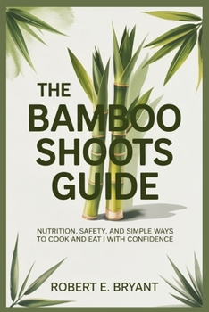 Paperback The Bamboo Shoots Guide: Nutrition, Safety, and Simple Ways to Cook and Eat Them with Confidence Book