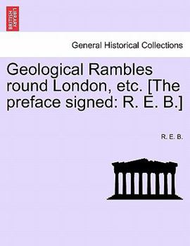 Paperback Geological Rambles Round London, Etc. [The Preface Signed: R. E. B.] Book