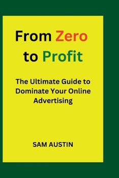 Paperback From Zero to Profit: The Ultimate Guide to Dominate Your Online Advertising Book