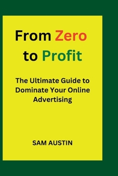 Paperback From Zero to Profit: The Ultimate Guide to Dominate Your Online Advertising Book