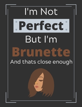 I'm Not Perfect But I'm Brunette and Thats Close Enough: Funny Brunette Hair Colour Notebook/ Diary/ Journal/ Notepad For Brunettes, Girls, Women, ... Kids | 100 Black Lined Pages | 8.5 x 11 | A4