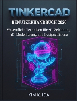TINKERCAD BENUTZERHANDBUCH 2026: Wesentliche Techniken für 2D-Zeichnung, 3D-Modellierung und Designeffizienz (German Edition)