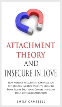 Hardcover Attachment Theory and Insecure in Love: How Anxious Attachment Can Make You Feel Jealous. Increase Stability, Learn to Form Secure Emotional Connectio Book