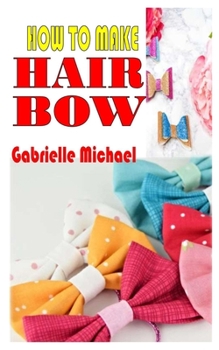 Paperback How to Make Hair Bow: Everything you need to know to make hair bow Book